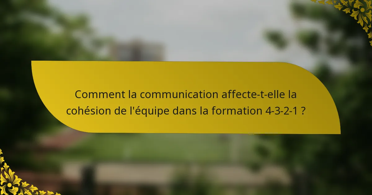Comment la communication affecte-t-elle la cohésion de l'équipe dans la formation 4-3-2-1 ?