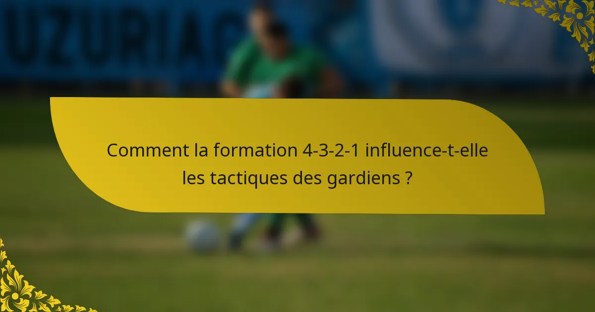 Comment la formation 4-3-2-1 influence-t-elle les tactiques des gardiens ?