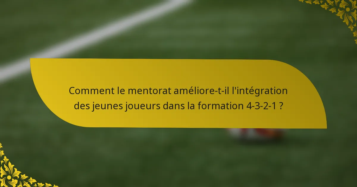 Comment le mentorat améliore-t-il l'intégration des jeunes joueurs dans la formation 4-3-2-1 ?
