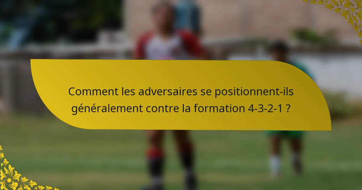 Comment les adversaires se positionnent-ils généralement contre la formation 4-3-2-1 ?