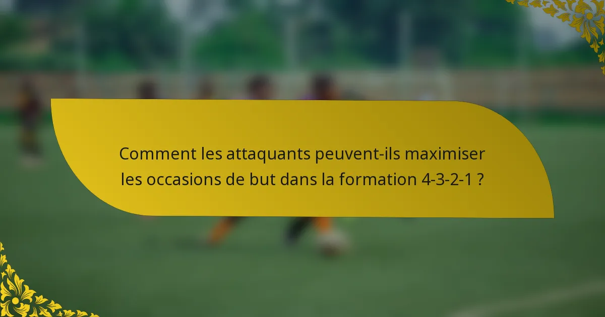 Comment les attaquants peuvent-ils maximiser les occasions de but dans la formation 4-3-2-1 ?