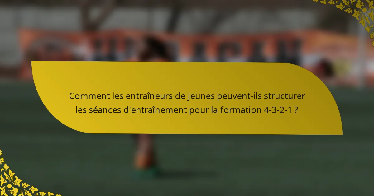Comment les entraîneurs de jeunes peuvent-ils structurer les séances d'entraînement pour la formation 4-3-2-1 ?