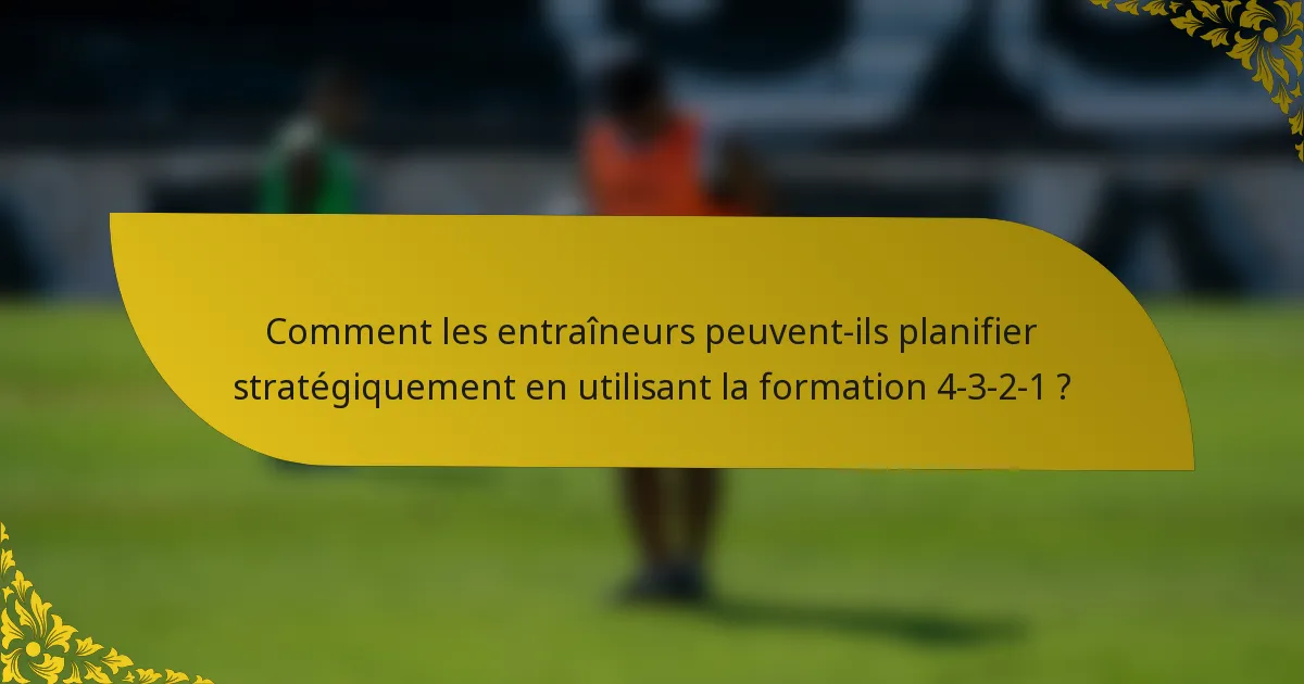 Comment les entraîneurs peuvent-ils planifier stratégiquement en utilisant la formation 4-3-2-1 ?