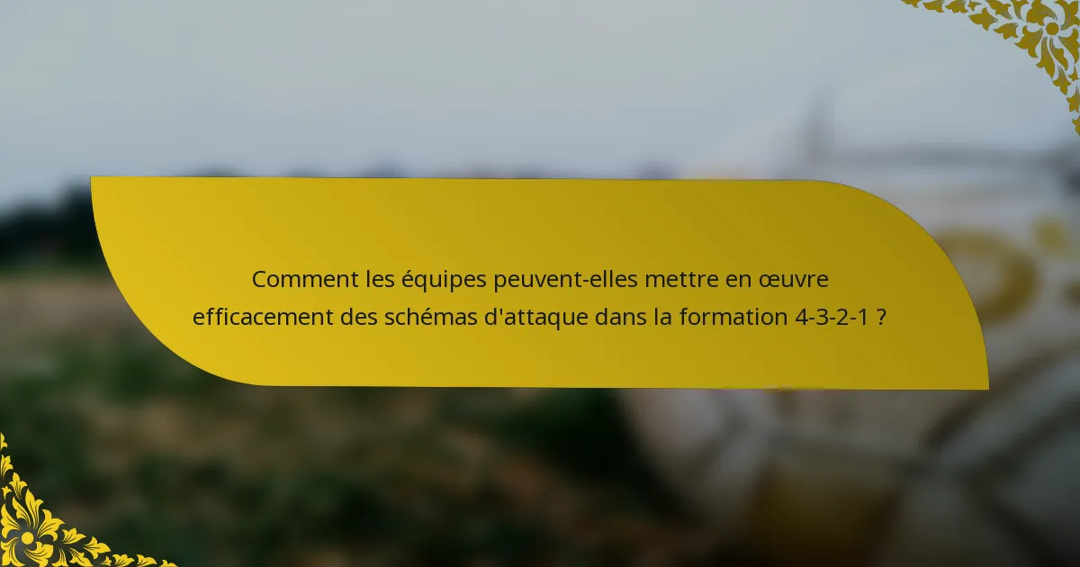 Comment les équipes peuvent-elles mettre en œuvre efficacement des schémas d'attaque dans la formation 4-3-2-1 ?