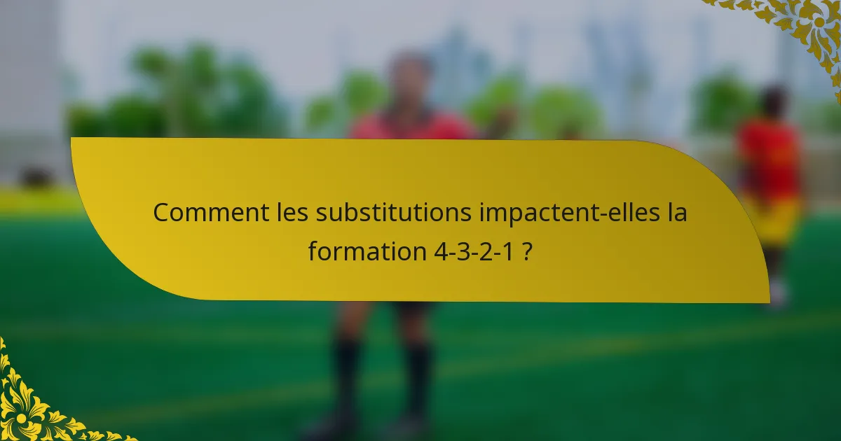 Comment les substitutions impactent-elles la formation 4-3-2-1 ?
