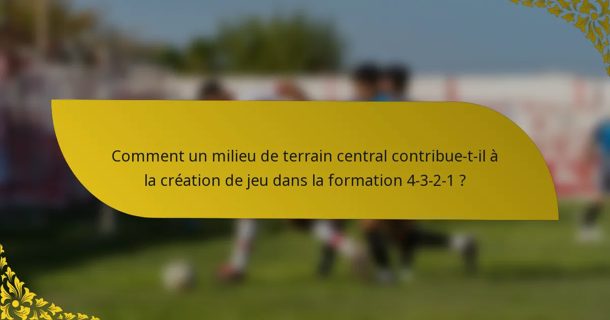Comment un milieu de terrain central contribue-t-il à la création de jeu dans la formation 4-3-2-1 ?