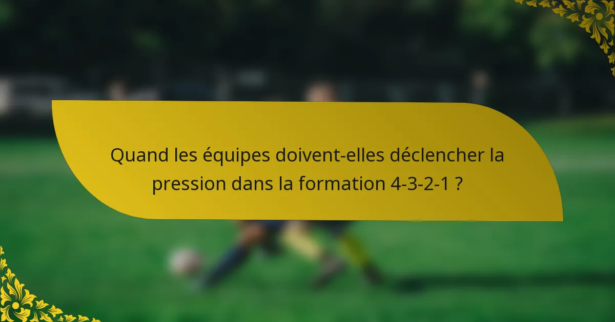 Quand les équipes doivent-elles déclencher la pression dans la formation 4-3-2-1 ?