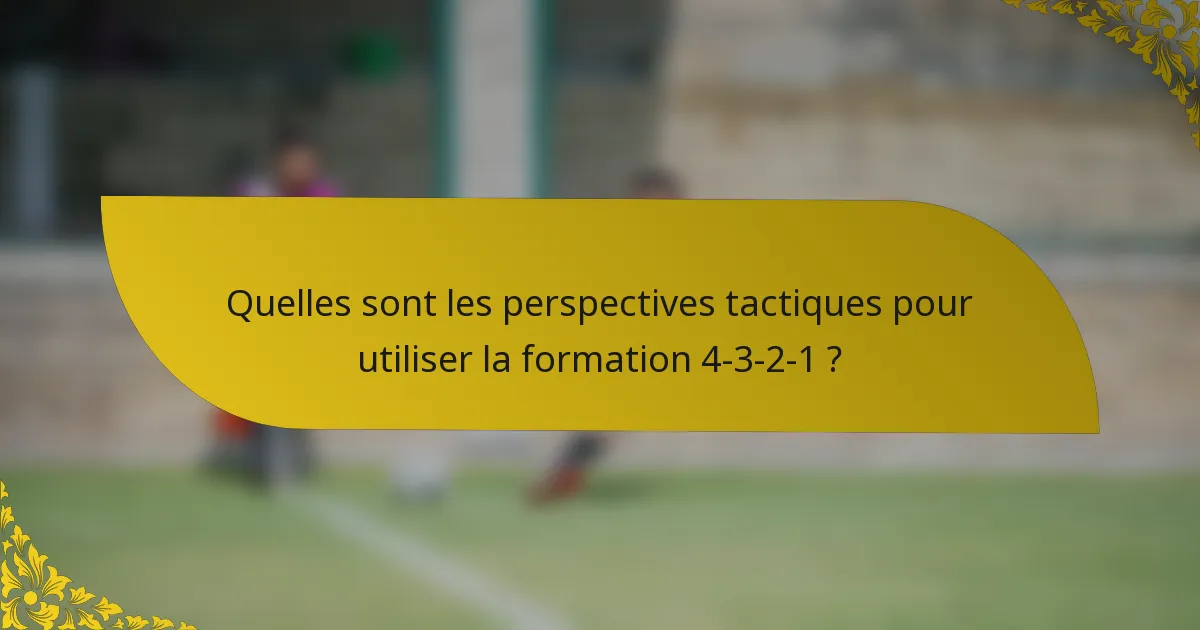 Quelles sont les perspectives tactiques pour utiliser la formation 4-3-2-1 ?