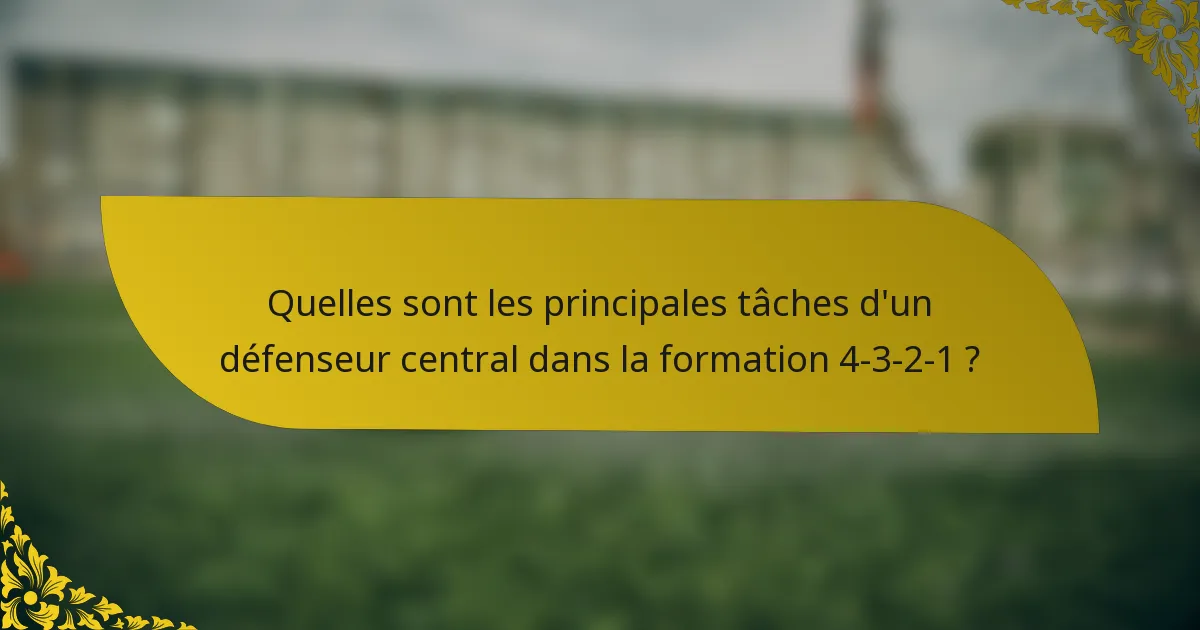 Quelles sont les principales tâches d'un défenseur central dans la formation 4-3-2-1 ?