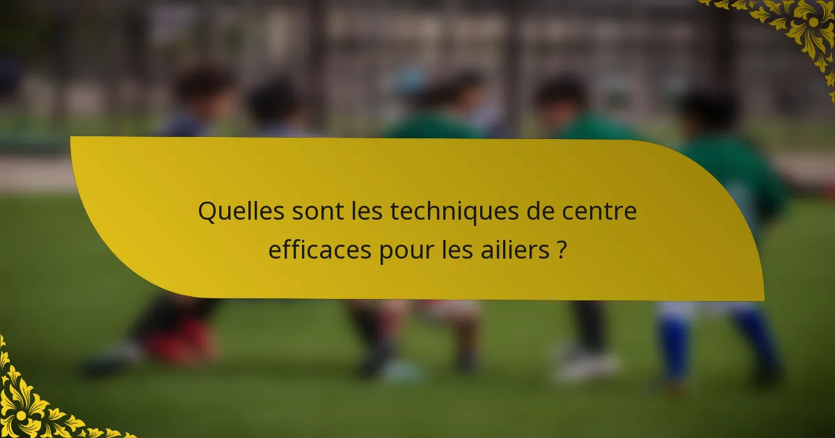Quelles sont les techniques de centre efficaces pour les ailiers ?