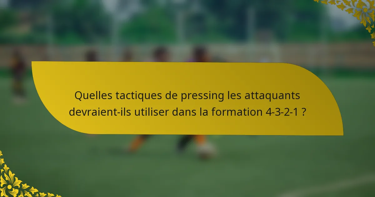 Quelles tactiques de pressing les attaquants devraient-ils utiliser dans la formation 4-3-2-1 ?