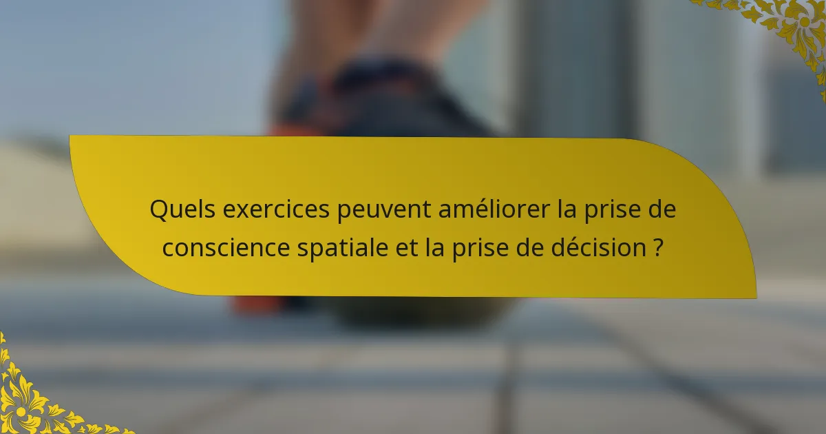 Quels exercices peuvent améliorer la prise de conscience spatiale et la prise de décision ?