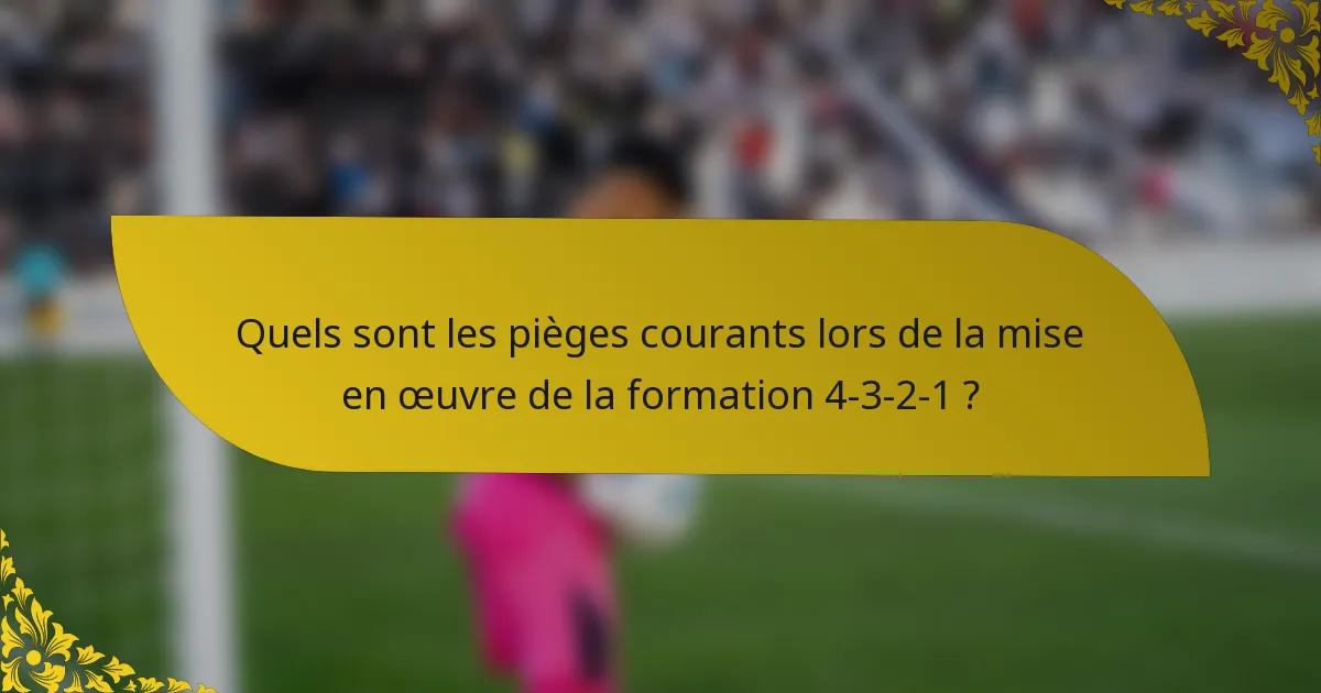 Quels sont les pièges courants lors de la mise en œuvre de la formation 4-3-2-1 ?