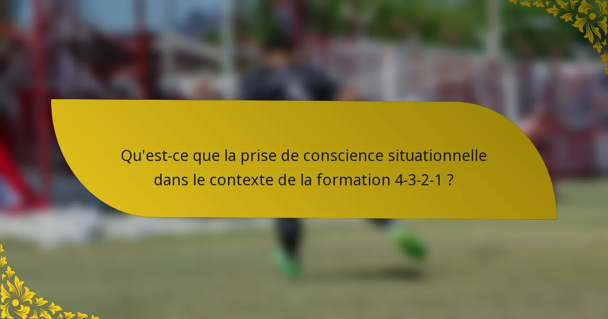 Qu'est-ce que la prise de conscience situationnelle dans le contexte de la formation 4-3-2-1 ?